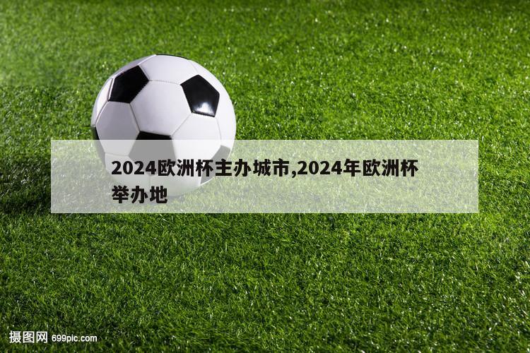 2024欧洲杯主办城市,2024年欧洲杯举办地