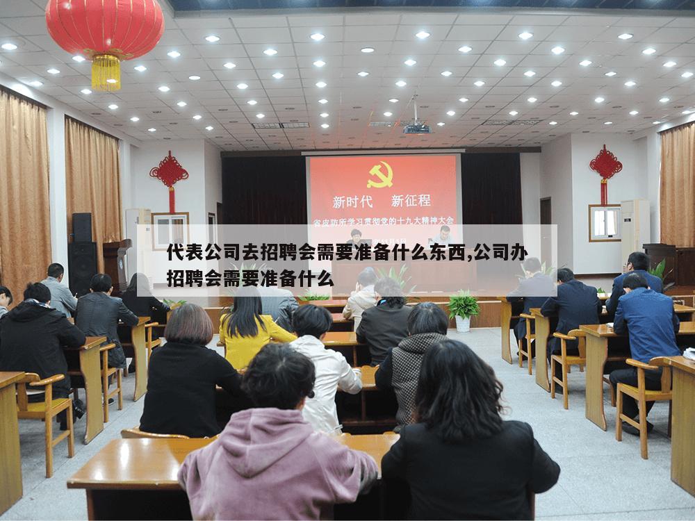 代表公司去招聘会需要准备什么东西,公司办招聘会需要准备什么