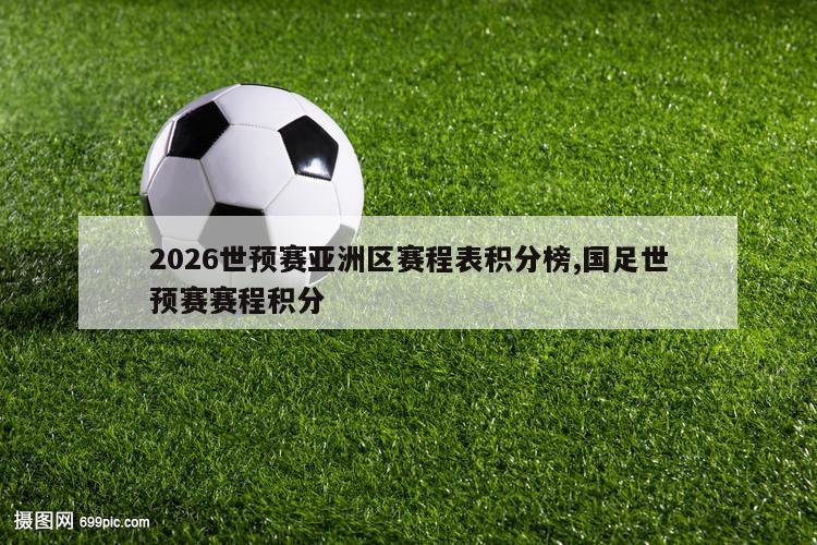 2026世预赛亚洲区赛程表积分榜,国足世预赛赛程积分