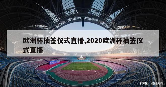 欧洲杯抽签仪式直播,2020欧洲杯抽签仪式直播