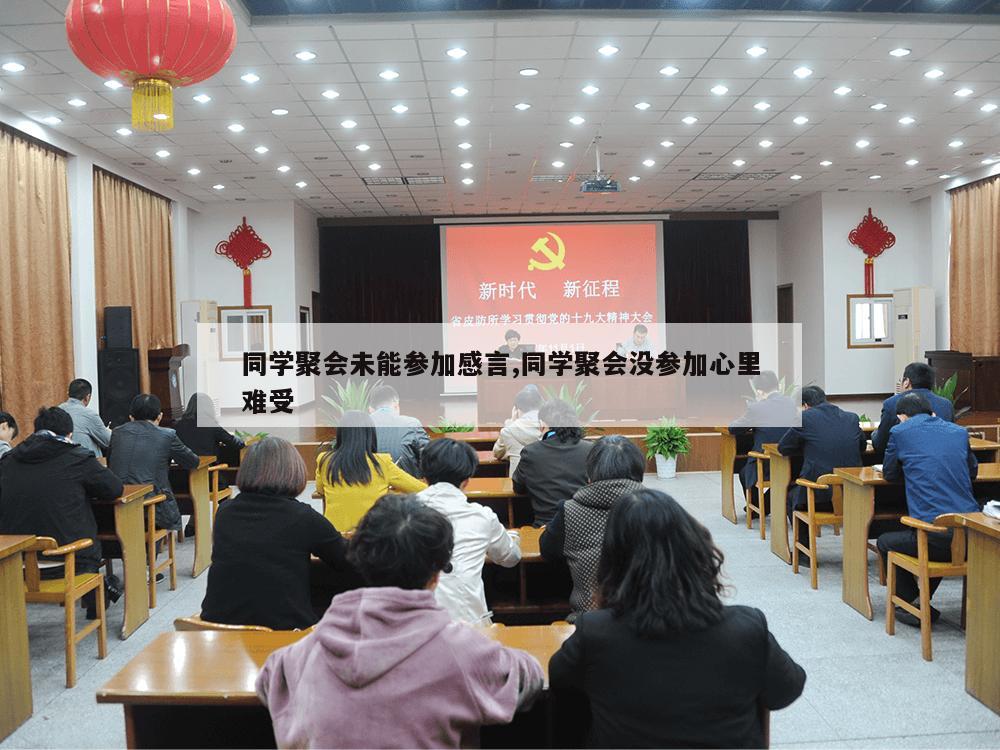 同学聚会未能参加感言,同学聚会没参加心里难受