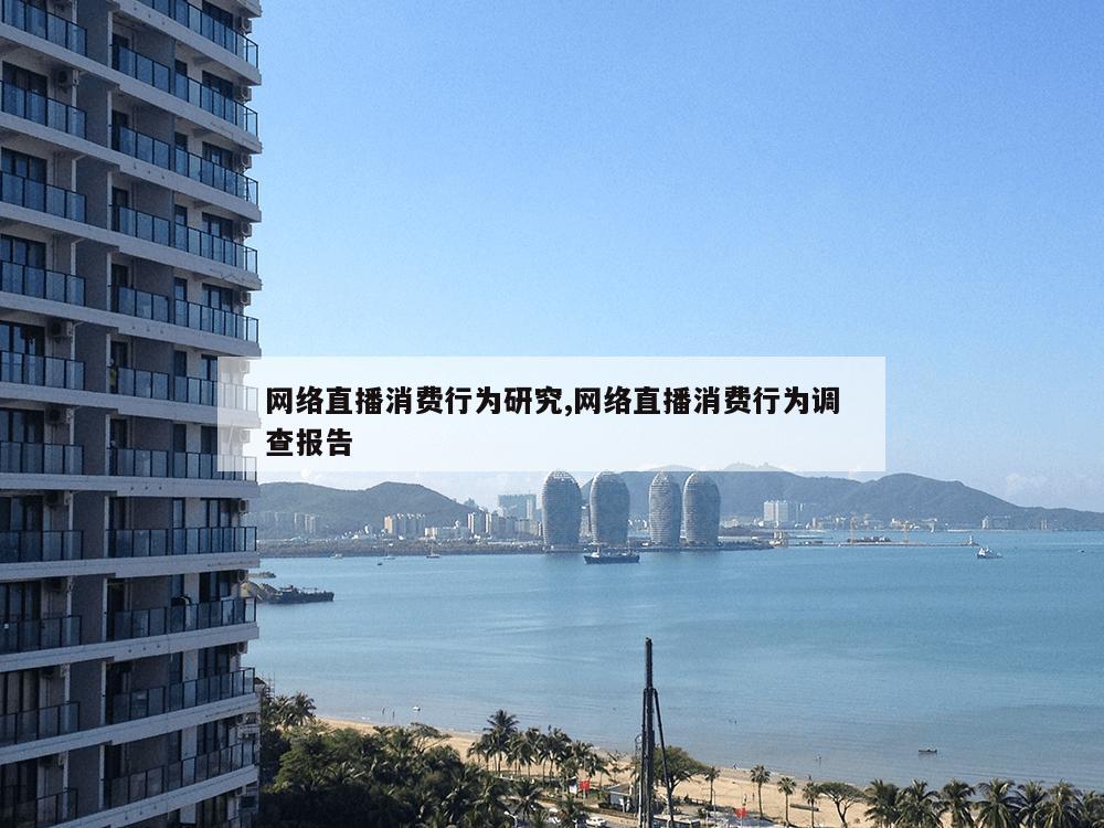 网络直播消费行为研究,网络直播消费行为调查报告