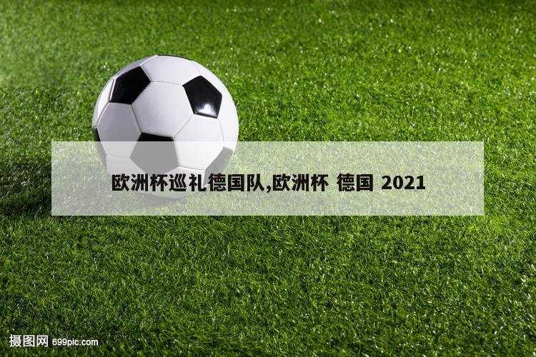 欧洲杯巡礼德国队,欧洲杯 德国 2021