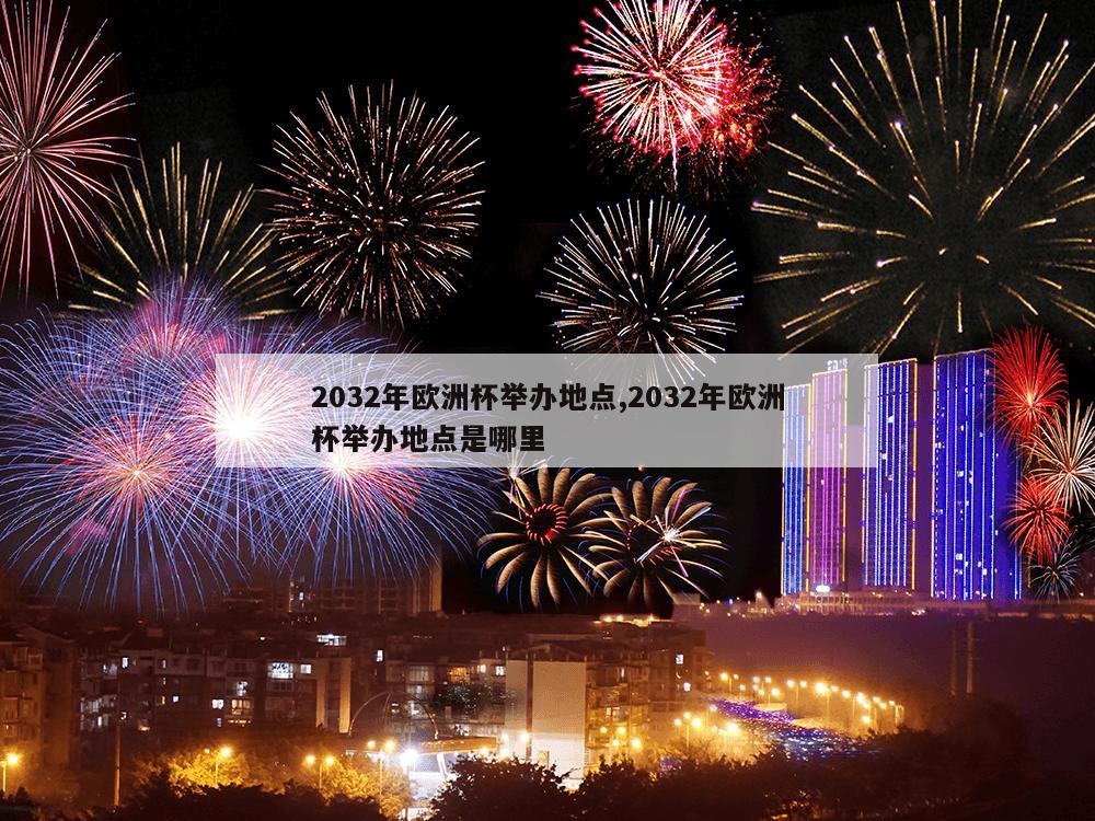 2032年欧洲杯举办地点,2032年欧洲杯举办地点是哪里