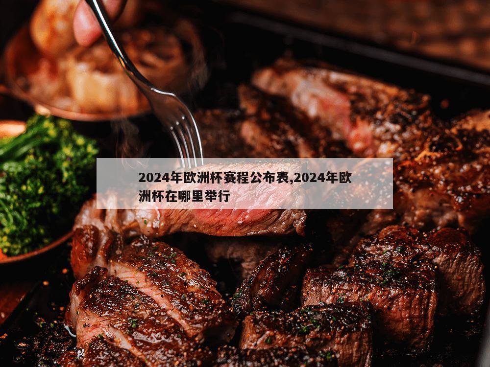 2024年欧洲杯赛程公布表,2024年欧洲杯在哪里举行