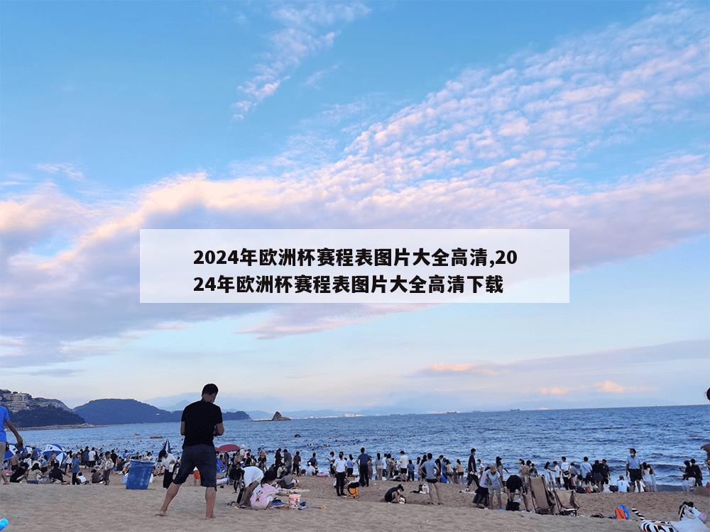 2024年欧洲杯赛程表图片大全高清,2024年欧洲杯赛程表图片大全高清下载