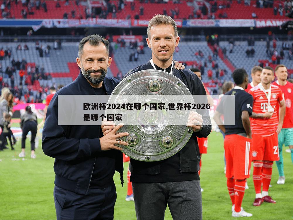 欧洲杯2024在哪个国家,世界杯2026是哪个国家