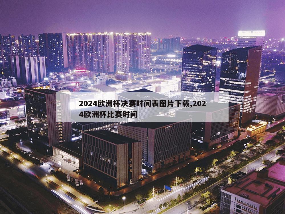 2024欧洲杯决赛时间表图片下载,2024欧洲杯比赛时间