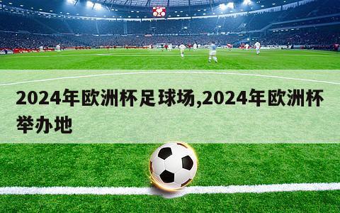 2024年欧洲杯足球场,2024年欧洲杯举办地