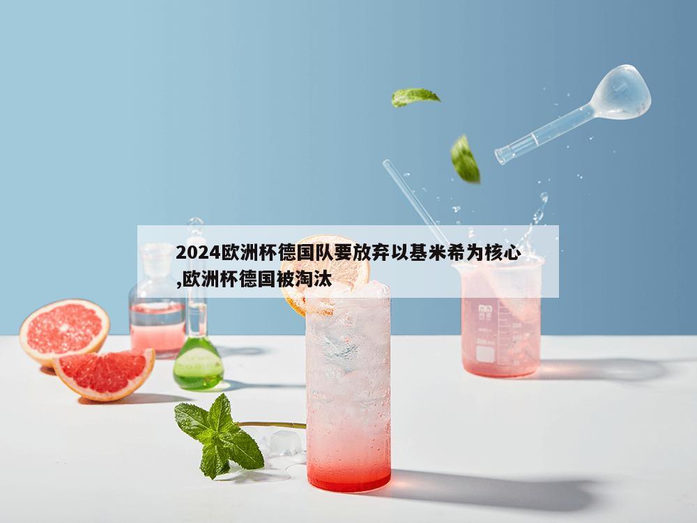 2024欧洲杯德国队要放弃以基米希为核心,欧洲杯德国被淘汰