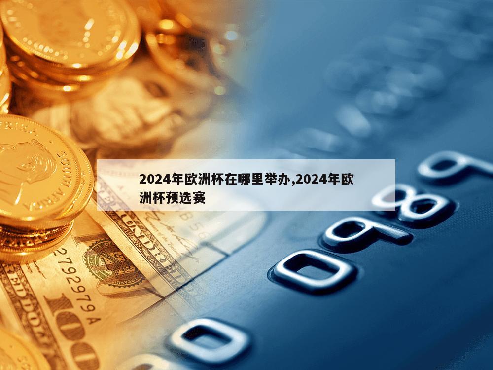 2024年欧洲杯在哪里举办,2024年欧洲杯预选赛