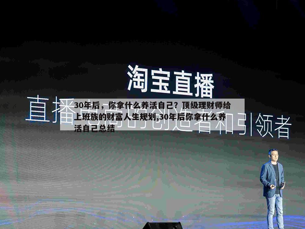 30年后，你拿什么养活自己？顶级理财师给上班族的财富人生规划,30年后你拿什么养活自己总结