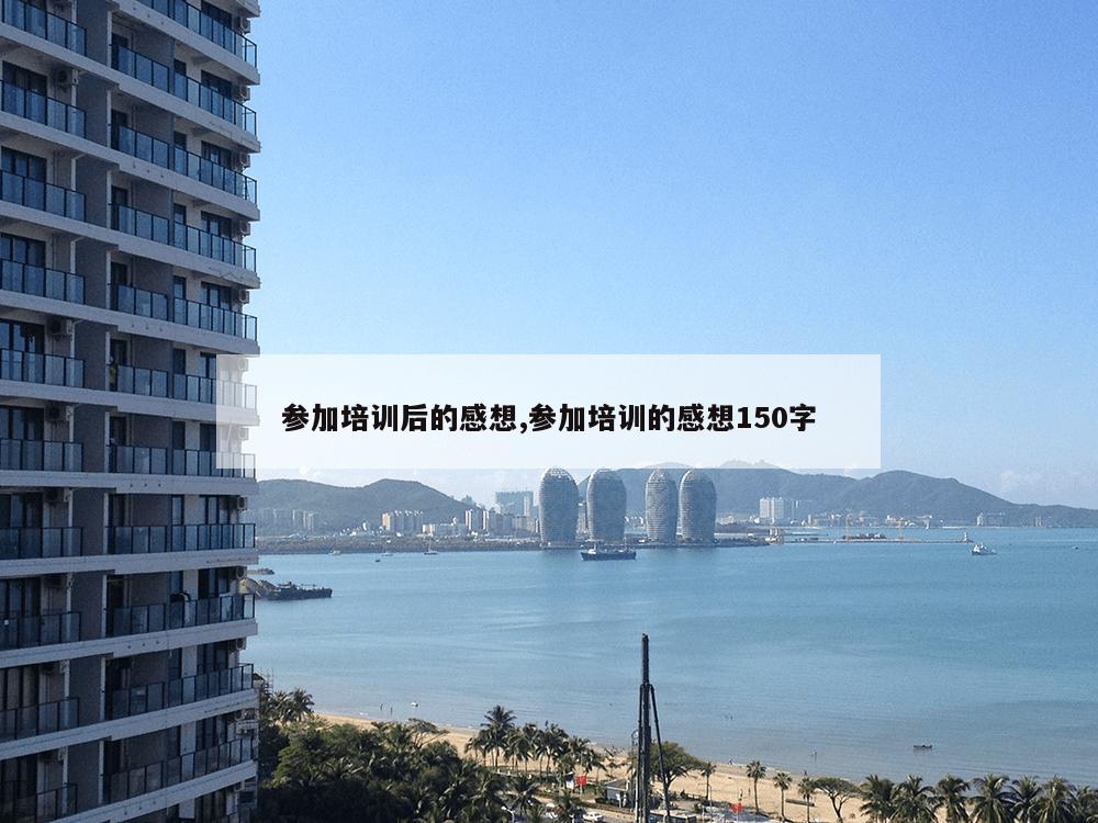 参加培训后的感想,参加培训的感想150字