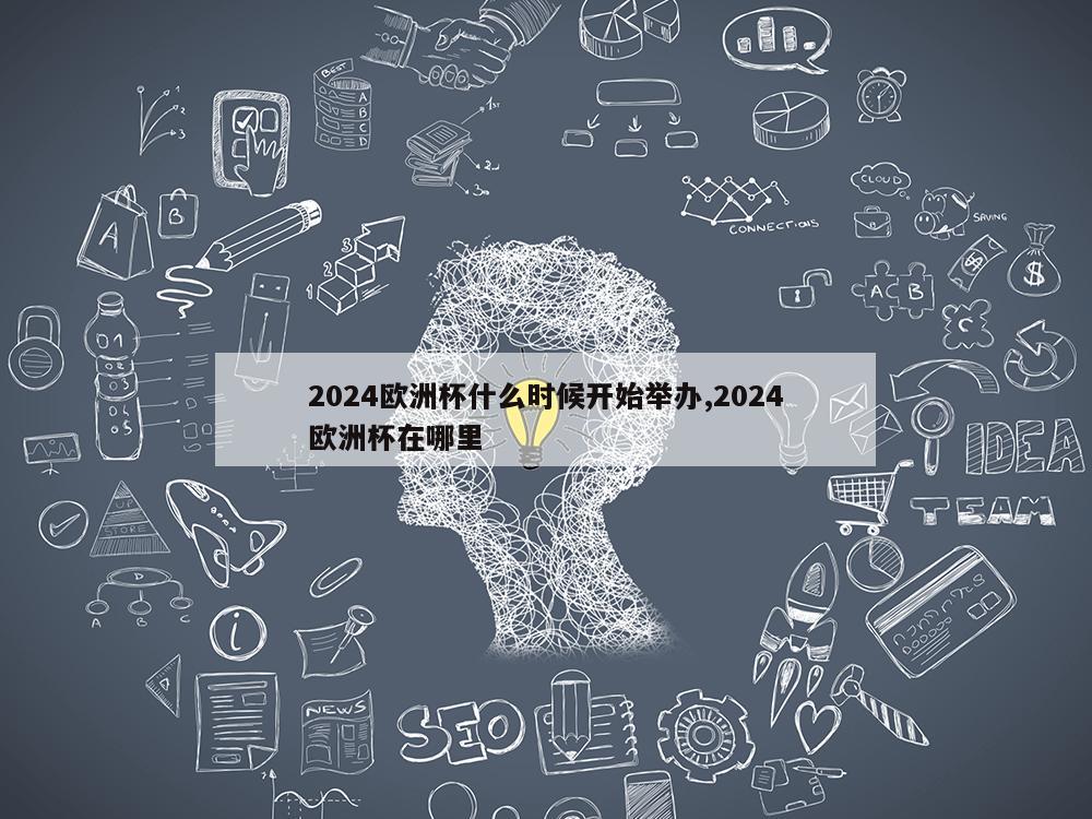 2024欧洲杯什么时候开始举办,2024欧洲杯在哪里