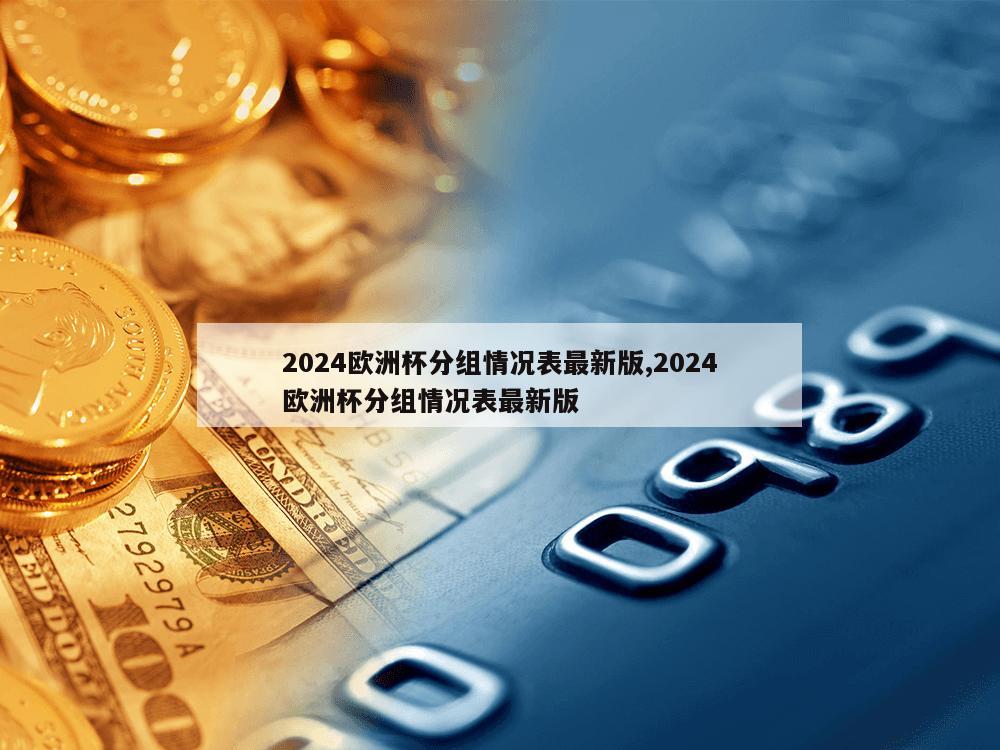 2024欧洲杯分组情况表最新版,2024欧洲杯分组情况表最新版