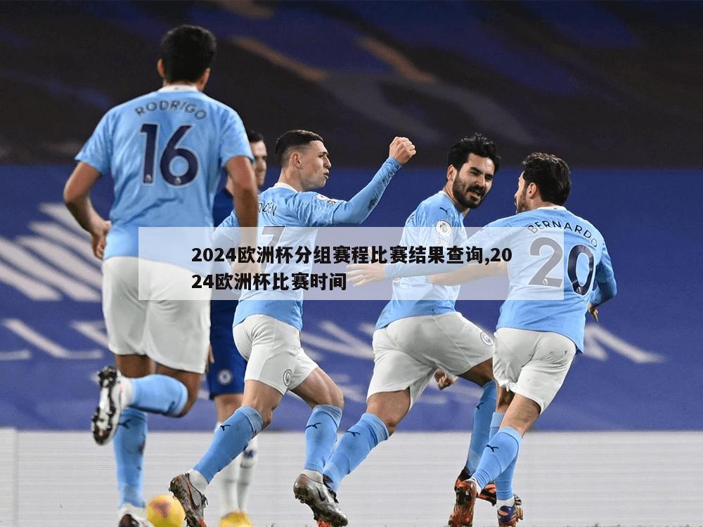 2024欧洲杯分组赛程比赛结果查询,2024欧洲杯比赛时间