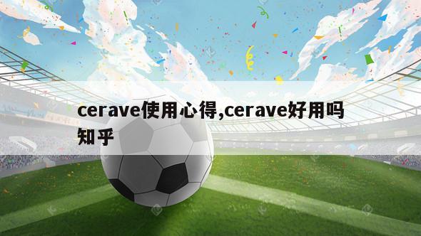 cerave使用心得,cerave好用吗知乎