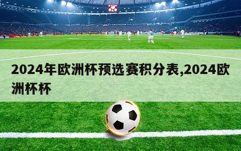 2024年欧洲杯预选赛积分表,2024欧洲杯杯