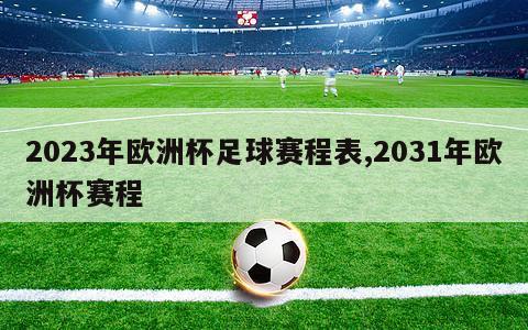 2023年欧洲杯足球赛程表,2031年欧洲杯赛程